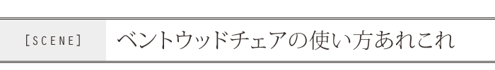 ベントウッドチェアの使い方あれこれ