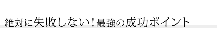 絶対に失敗しない!最強の成功ポイント