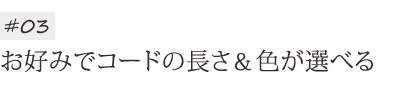 お好みでコードの長さ&色が選べる