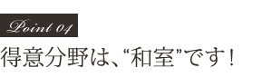 Point04 得意分野は、和室です!