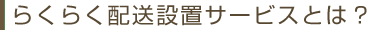 らくらく配送設置サービスとは？