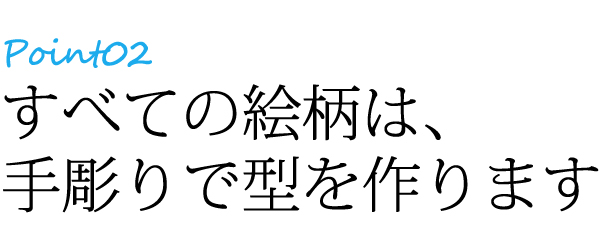 ポイント2すべての絵柄は、手彫りで型を作ります