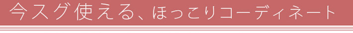 今すぐ使えるほっこりコーディネート