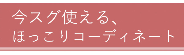 今すぐ使えるほっこりコーディネート
