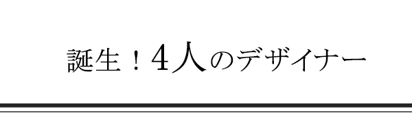 誕生!4人のデザイナー