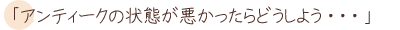 アンティークの状態が悪かったらどうしよう...