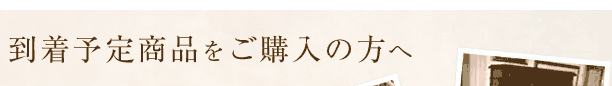 到着予定商品をご購入の方へ